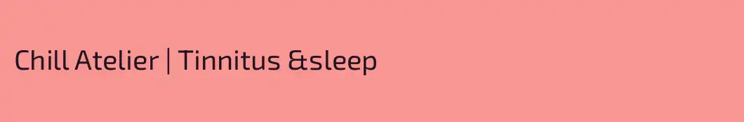 Chill Atelier | Tinnitus &sleep